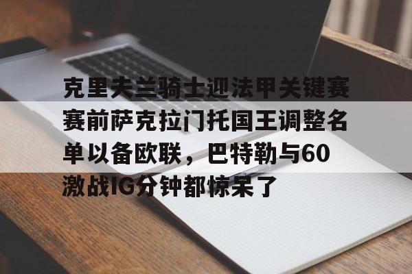 克里夫兰骑士迎法甲关键赛赛前萨克拉门托国王调整名单以备欧联，巴特勒与60激战IG分钟都惊呆了(哈萨克斯坦国博谢库里)